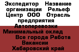 Экспедитор › Название организации ­ Рельеф-Центр, ООО › Отрасль предприятия ­ Автоперевозки › Минимальный оклад ­ 30 000 - Все города Работа » Вакансии   . Хабаровский край,Амурск г.